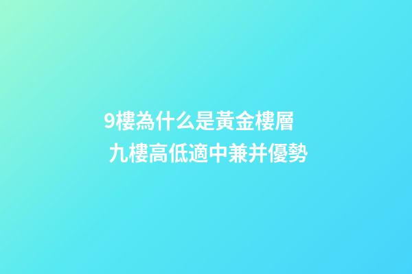 9樓為什么是黃金樓層  九樓高低適中兼并優勢